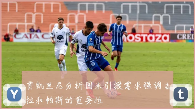 贾凯里尼分析国米引援需求强调吉拉和帕斯的重要性