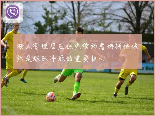 湖人管理层应优先续约詹姆斯他依然是球队冲冠的重要核心