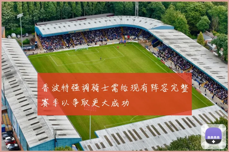 香波特强调骑士需给现有阵容完整赛季以争取更大成功