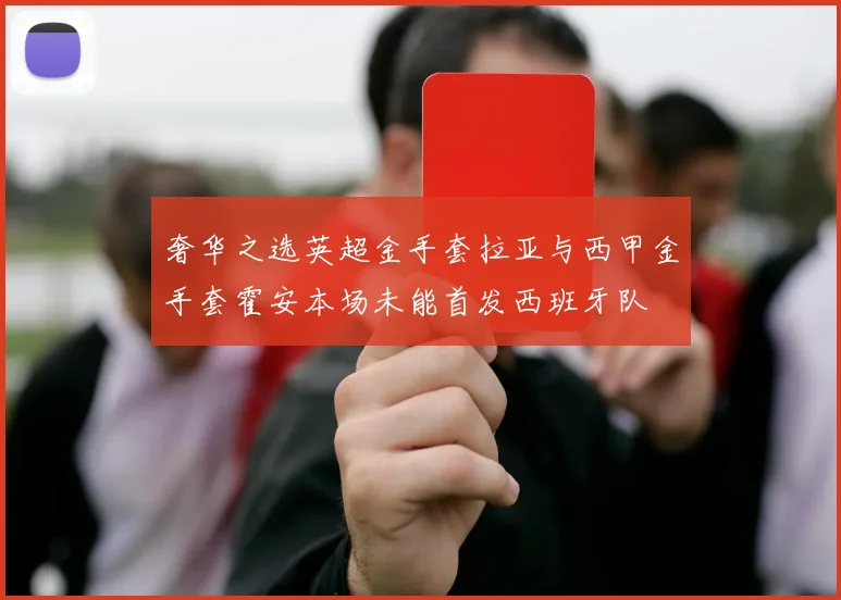 奢华之选英超金手套拉亚与西甲金手套霍安本场未能首发西班牙队