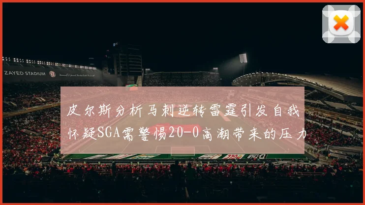 皮尔斯分析马刺逆转雷霆引发自我怀疑SGA需警惕20-0高潮带来的压力