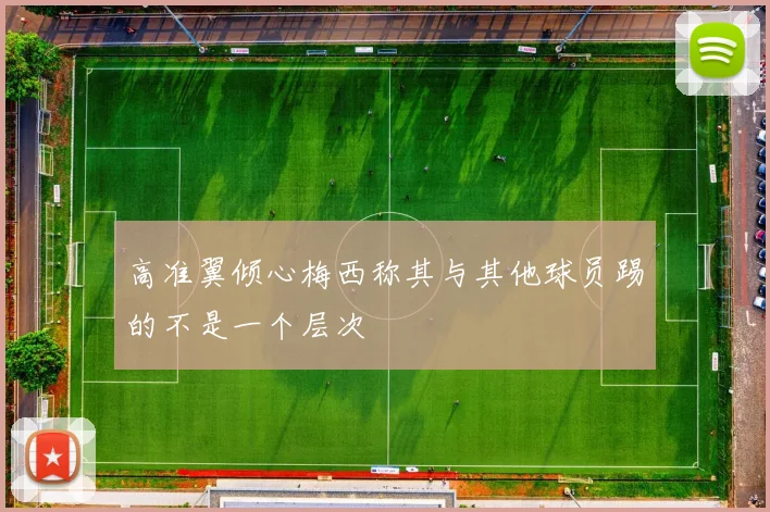 高准翼倾心梅西称其与其他球员踢的不是一个层次