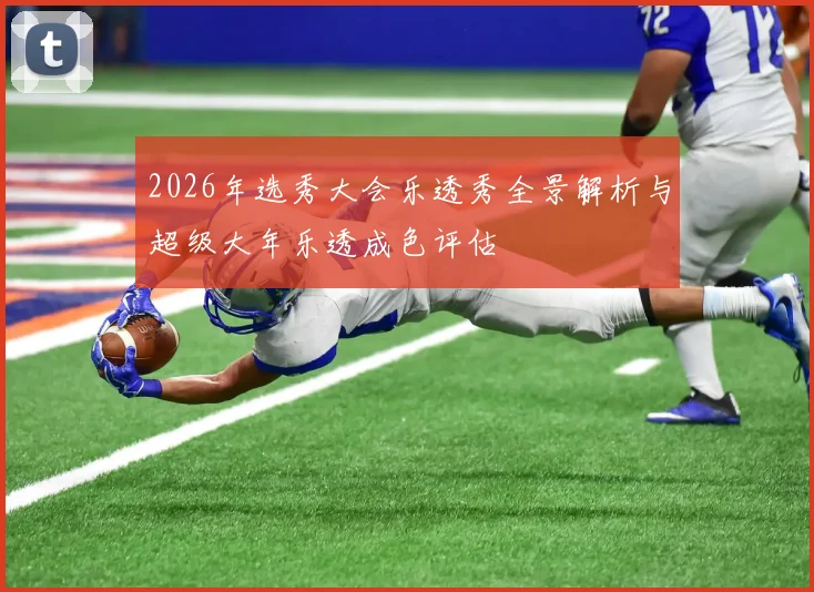 2026年选秀大会乐透秀全景解析与超级大年乐透成色评估