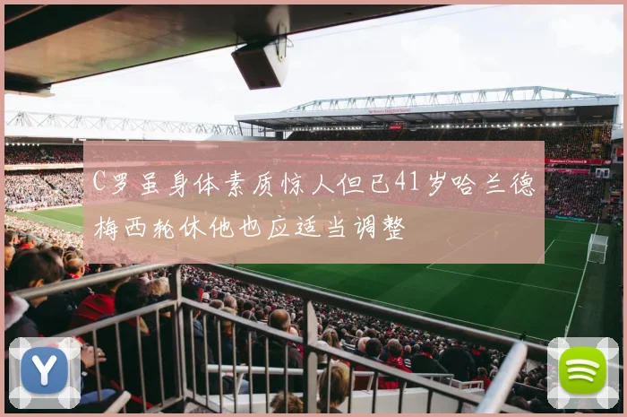 C罗虽身体素质惊人但已41岁哈兰德梅西轮休他也应适当调整