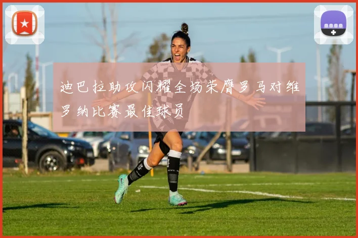 迪巴拉助攻闪耀全场荣膺罗马对维罗纳比赛最佳球员