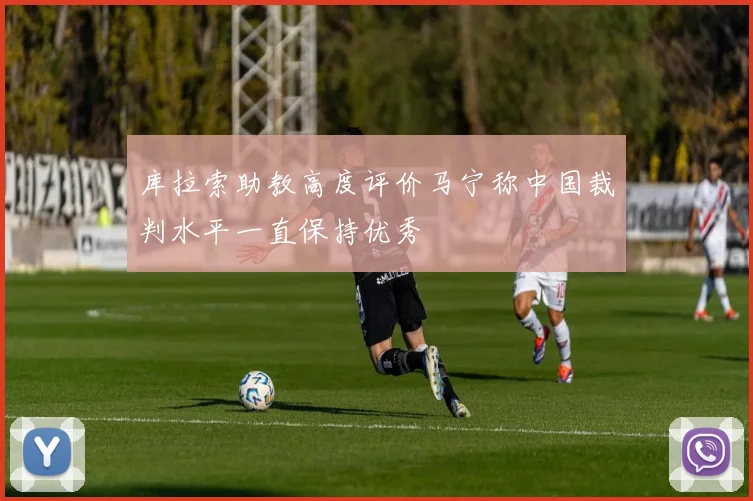 库拉索助教高度评价马宁称中国裁判水平一直保持优秀