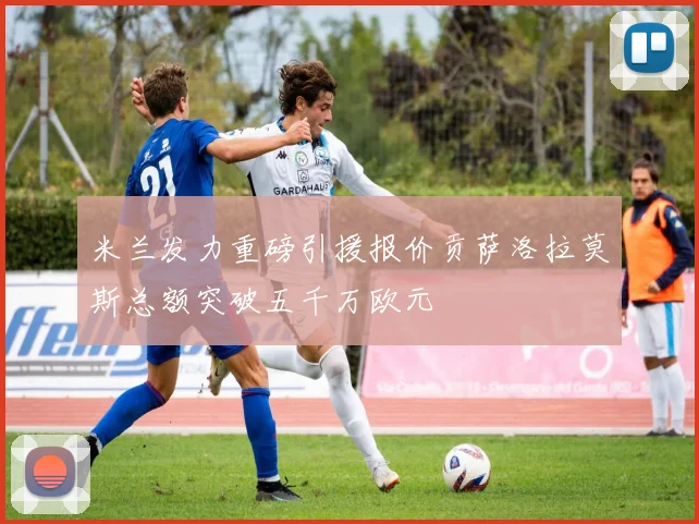 米兰发力重磅引援报价贡萨洛拉莫斯总额突破五千万欧元
