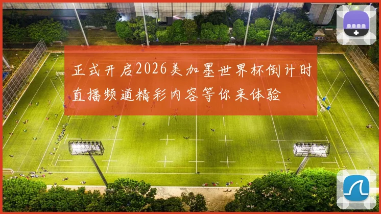 正式开启2026美加墨世界杯倒计时直播频道精彩内容等你来体验