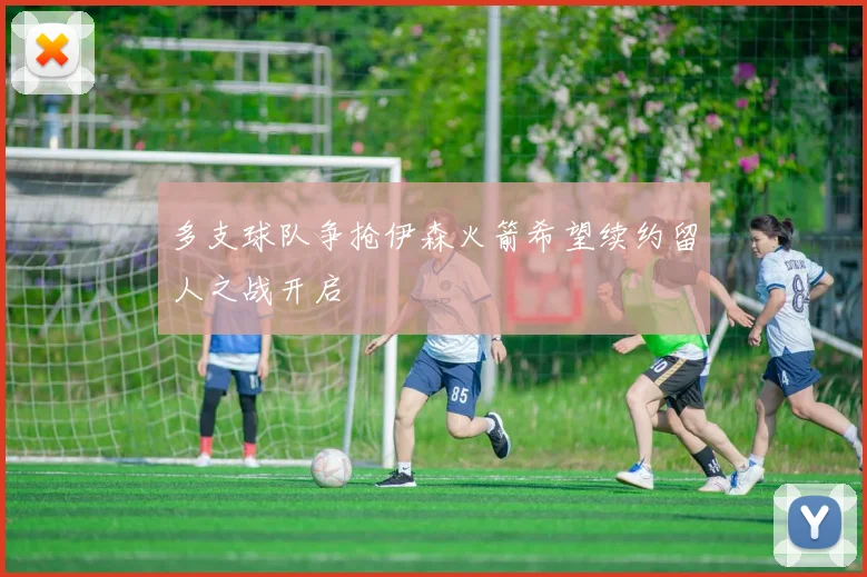多支球队争抢伊森火箭希望续约留人之战开启