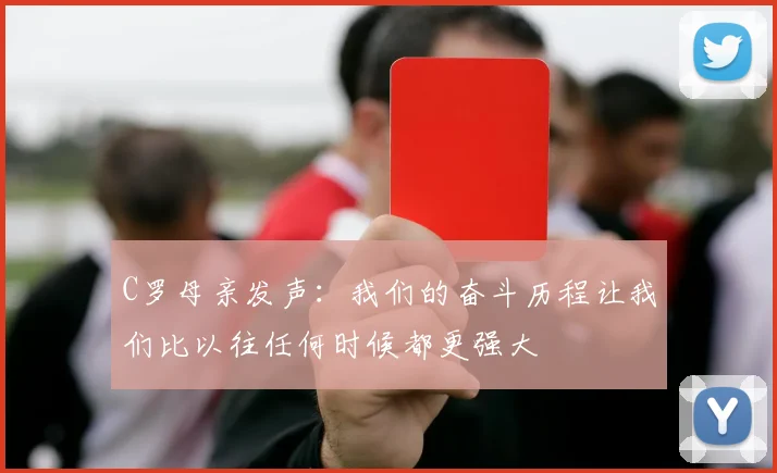 C罗母亲发声：我们的奋斗历程让我们比以往任何时候都更强大