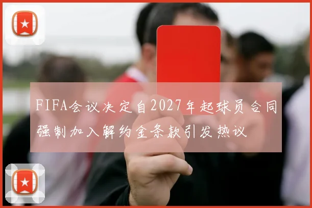 FIFA会议决定自2027年起球员合同强制加入解约金条款引发热议